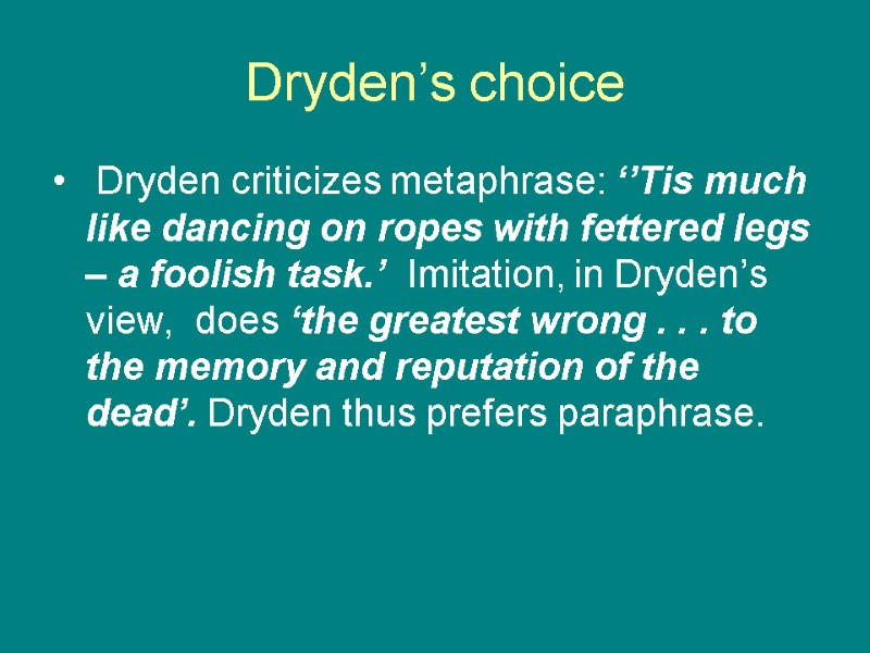 Dryden’s choice  Dryden criticizes metaphrase: ‘’Tis much like dancing on ropes with fettered